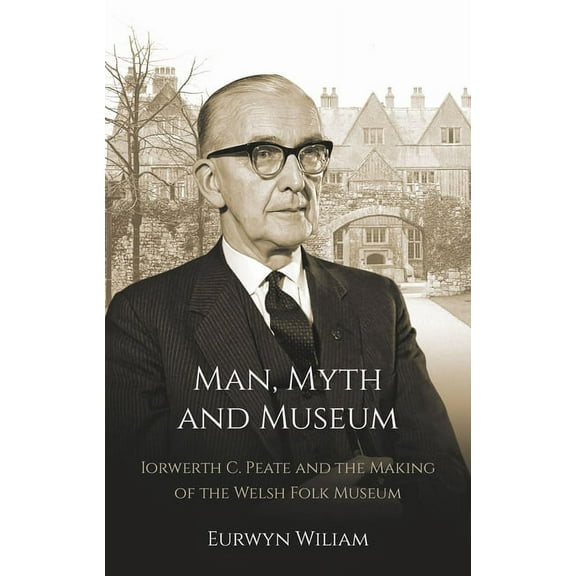 Man, Myth and Museum : Iorwerth C. Peate and the Making of the Welsh Folk Museum (Paperback)
