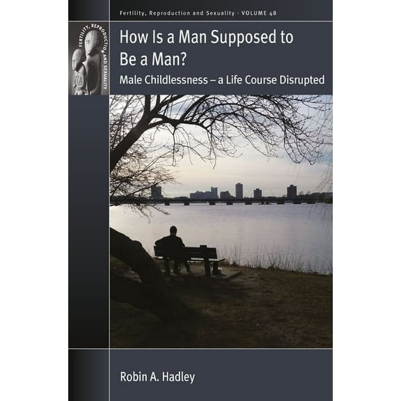 Fertility, Reproduction and Sexuality: S How Is a Man Supposed to Be a Man?: Male Childlessness - A Life Course Disrupted, Book 48, (Paperback)
