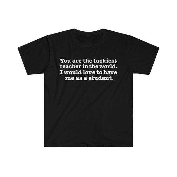 The Luckiest teacher love to have me as a student Unisex T-shirt S-3XL