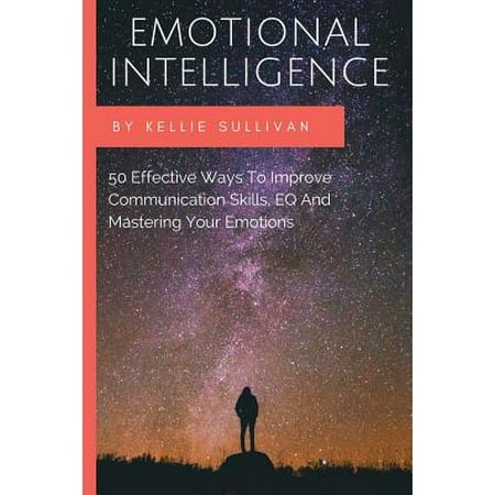 Emotional Intelligence : 50 Effective Ways to Improve Communication Skills, Eq and Mastering Your