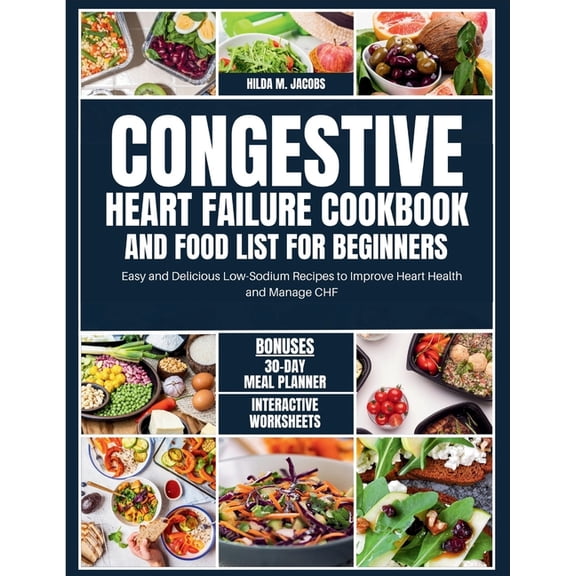 Congestive Heart Failure Cookbook and Food List for Beginners: Easy and Delicious Low Sodium Recipes to Improve Heart Health and Manage CHF (Paperback)