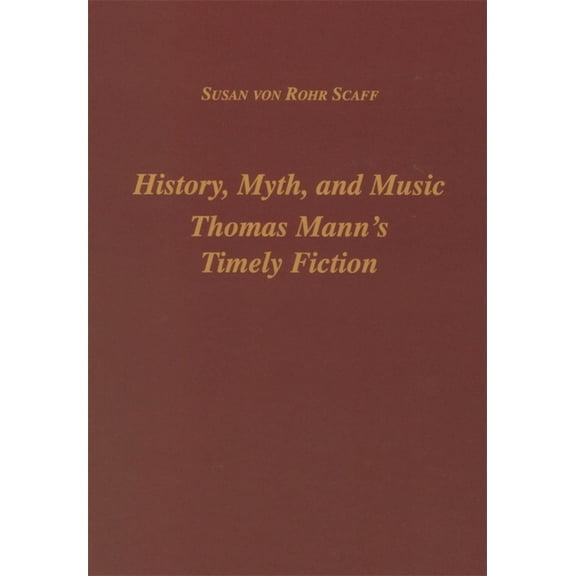 Studies in German Literature Linguistics History, Myth, and Music: Thomas Mann's Timely Fiction, Book 1, (Hardcover)