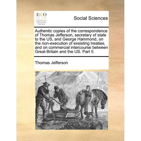 Authentic Copies of the Correspondence of Thomas Jefferson, Secretary of State to the Us, and George Hammond, on the Non, (Paperback)