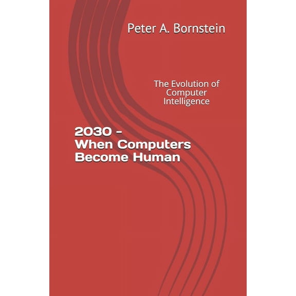 2030 - When Computers Become Human: The Evolution of Computer Intelligence, (Paperback)