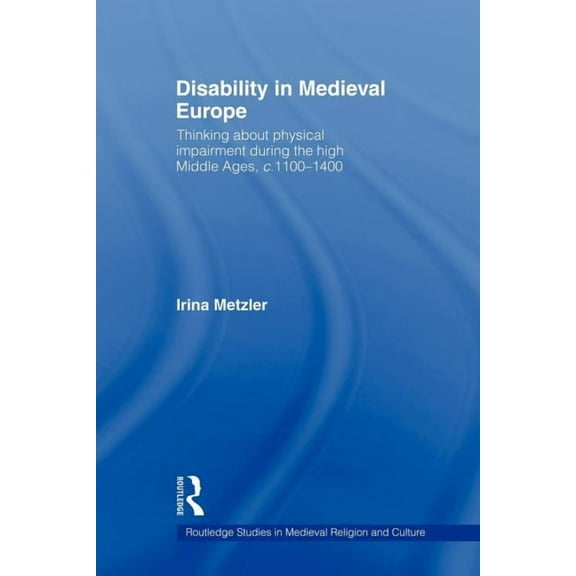 Routledge Studies in Medieval Religion a Disability in Medieval Europe: Thinking about Physical Impairment in the High Middle Ages, c.1100-c.1400, (Paperback)