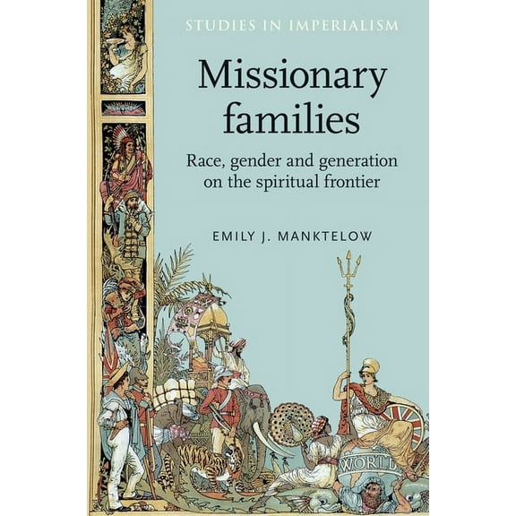 Studies in Imperialism Missionary Families: Race, Gender and Generation on the Spiritual Frontier, Book 108, (Paperback)