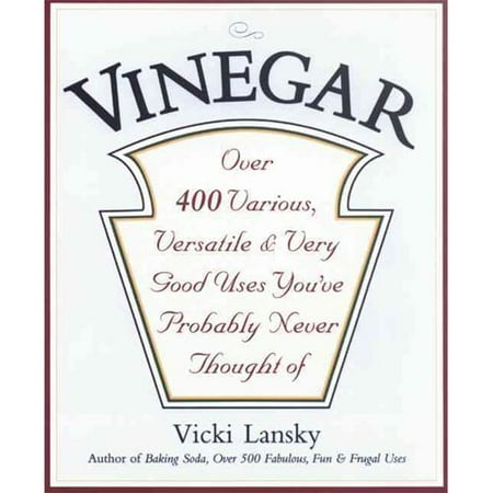 Vinegar : Over 400 Various, Versatile, and Very Good Uses You've Probably Never Thought of