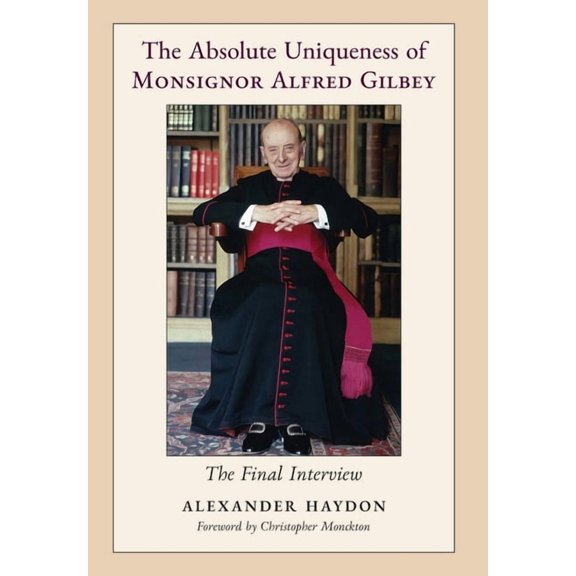 The Absolute Uniqueness of Monsignor Alfred Gilbey: The Final Interview, (Hardcover)