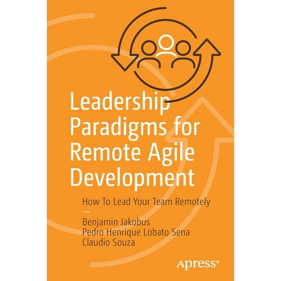 Leadership Paradigms for Remote Agile Development: How to Lead Your Team Remotely, (Paperback)