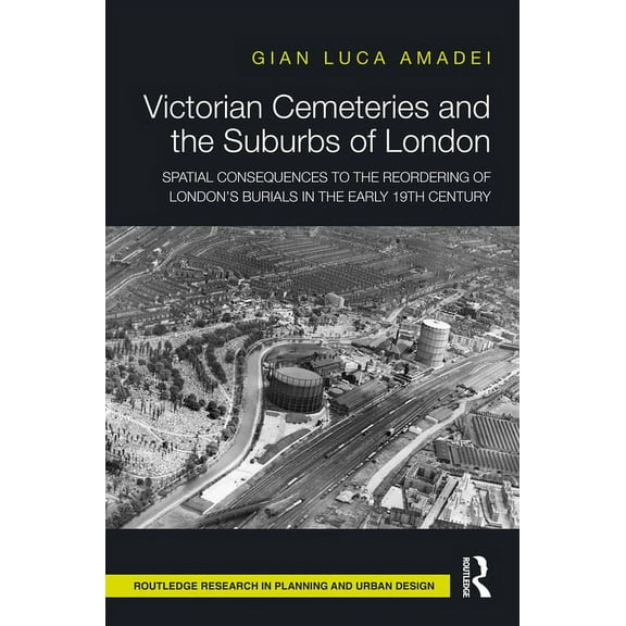 Routledge Research in Planning and Urban Victorian Cemeteries and the Suburbs of London: Spatial Consequences to the Reordering of London's Burials in the Early , (Hardcover)