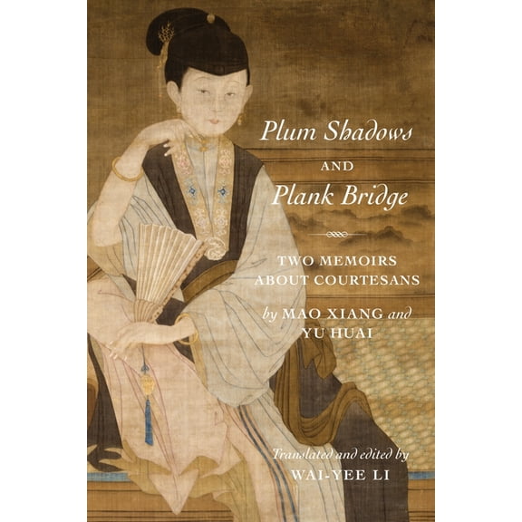 Translations from the Asian Classics Plum Shadows and Plank Bridge: Two Memoirs about Courtesans, (Paperback)