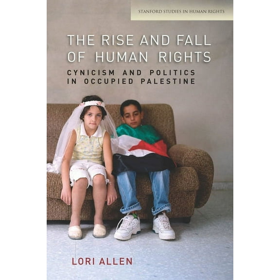 Stanford Studies in Human Rights: The Rise and Fall of Human Rights : Cynicism and Politics in Occupied Palestine (Paperback)
