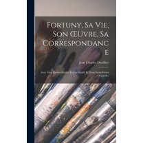 Fortuny, Sa Vie, Son OEuvre, Sa Correspondance: Avec Cinq Dessins Inédits En Fac-Similé Et Deux Eaux-Fortes Originales (Hardcover)
