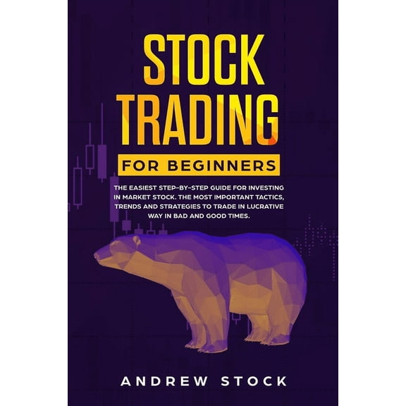 Stock Trading for Beginners: The Easiest Step-by-Step Guide for Investing in Market Stock. The Most Important Tactics, Trends, and Strategies to Trade in Lucrative Way in Bad and Good Times (Paperback