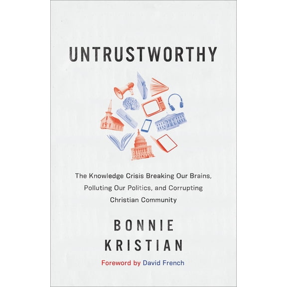 Untrustworthy: The Knowledge Crisis Breaking Our Brains, Polluting Our Politics, and Corrupting Christian Community, (Hardcover)