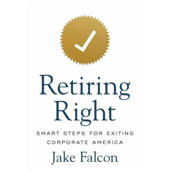 Retiring Right: Smart Steps for Exiting Corporate America, (Hardcover)