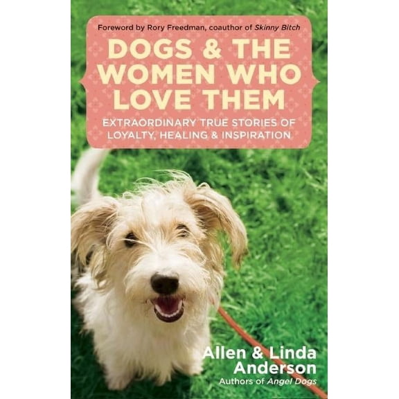 Dogs and the Women Who Love Them: Extraordinary True Stories of Loyalty, Healing, and Inspiration (Paperback)