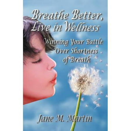 Breathe Better, Live in Wellness : Winning Your Battle Over Shortness of