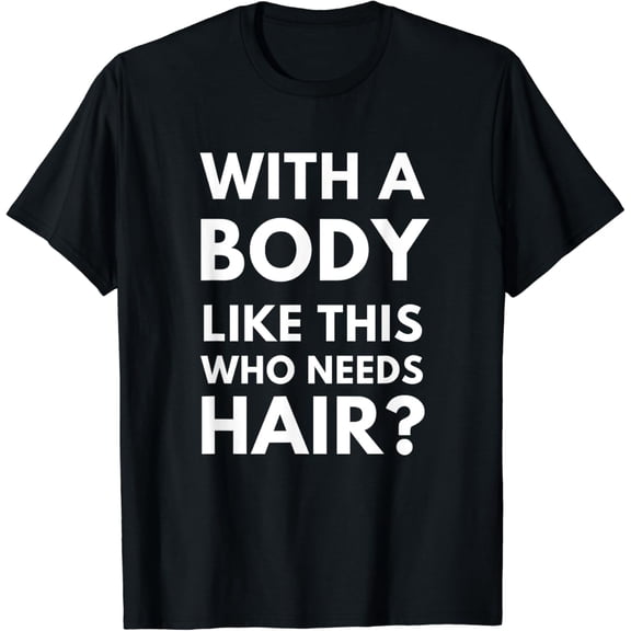 With A Body Like This Who Needs Hair - Bald Guy Balding T-Shirt mens t shirt，black，women，funny，misfits，men，journey