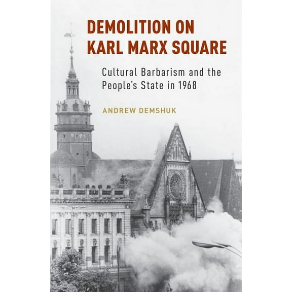 Demolition on Karl Marx Square: Cultural Barbarism and the People's State in 1968, (Hardcover)