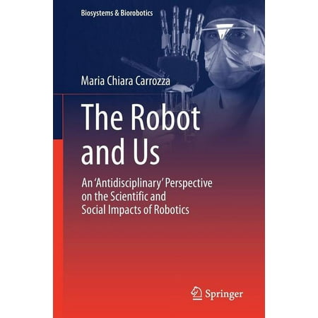 UPC: 9783319977669 | Biosystems & Biorobotics: The Robot and Us : An  Antidisciplinary  Perspective on the Scientific and Social Impacts of Robotics (Series #20) (Paperback)