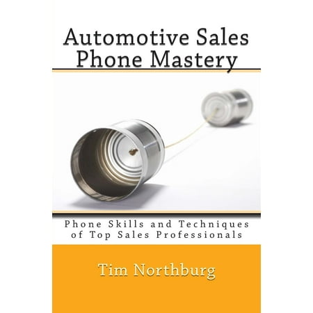 Automotive Sales Phone Mastery : Phone Skills and Techniques of Top Sales (Best Phone Sales Techniques)