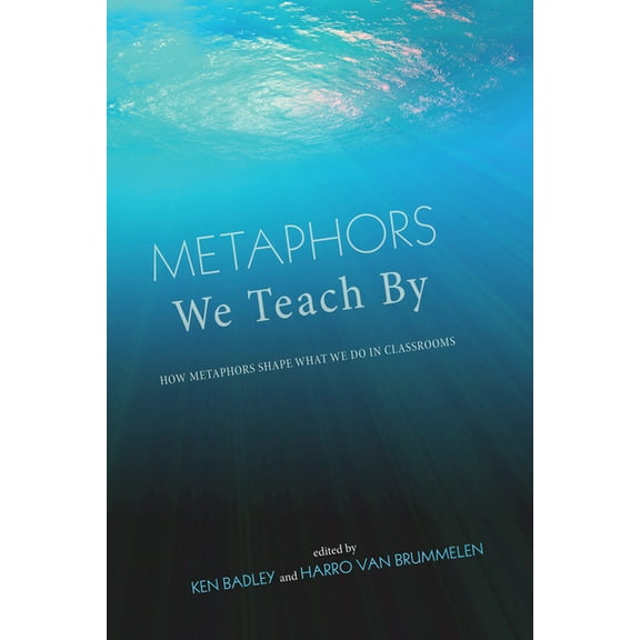 Metaphors We Teach by: How Metaphors Shape What We Do in Classrooms, (Hardcover)