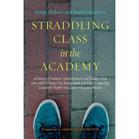 Straddling Class in the Academy: 26 Stories of Students, Administrators, and Faculty From Poor and Working-Class Backgrounds and Their Compelling Lessons for Higher Education Policy and Practice (Pape