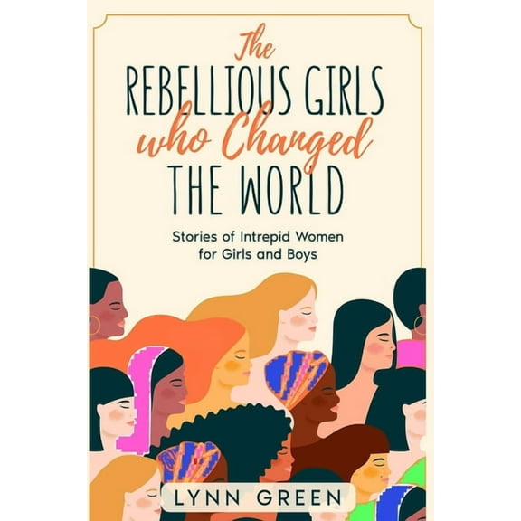 The Rebellious Girls who Changed the World: Stories of Intrepid Women for Girls and Boys, (Paperback)