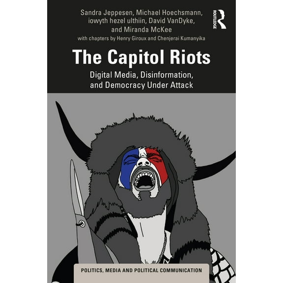 Politics, Media and Political Communicat The Capitol Riots: Digital Media, Disinformation, and Democracy Under Attack, (Paperback)