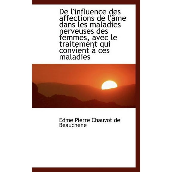 de L'Influence Des Affections de L' Me Dans Les Maladies Nerveuses Des Femmes, Avec Le Traitement Qu (Hardcover)