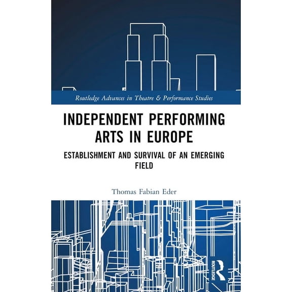 Routledge Advances in Theatre & Performa Independent Performing Arts in Europe: Establishment and Survival of an Emerging Field, (Paperback)