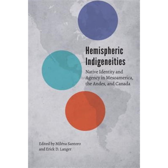 Pre-Owned Hemispheric Indigeneities : Native Identity and Agency in Mesoamerica, the Andes, and Canada (Hardcover)