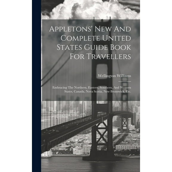 Appletons' New And Complete United States Guide Book For Travellers: Embracing The Northern, Eastern, Southern, And Western States, Canada, Nova Scotia, New Brunswick, Etc. (Hardcover)
