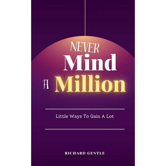 Never Mind A Million: Little Ways To Gain A Lot (Paperback)