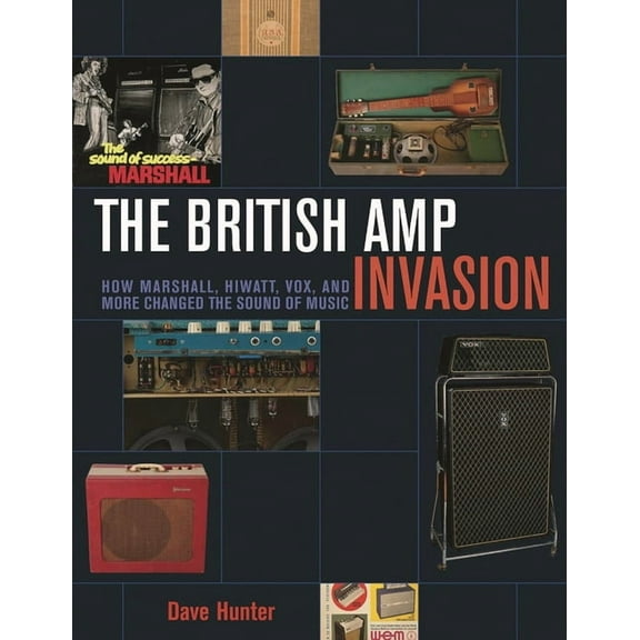The British Amp Invasion: How Marshall, Hiwatt, Vox and More Changed the Sound of Music, (Paperback)