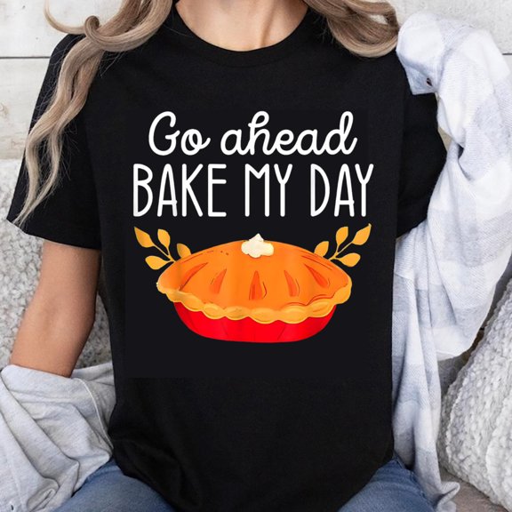 100% Cotton Go Ahead Bake My Day Pie Lover Funny T-Shirt Women Casual Autumn Fall Graphic Tee Baking Costume Gift