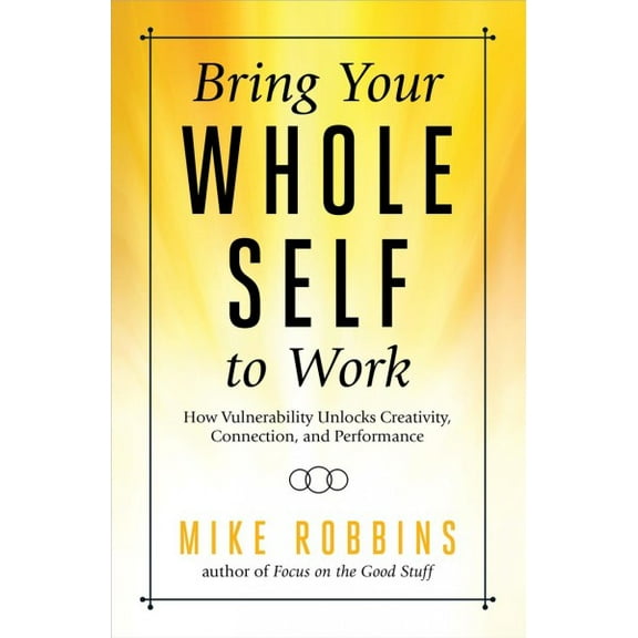 Bring Your Whole Self to Work : How Vulnerability Unlocks Creativity, Connection, and Performance (Paperback)