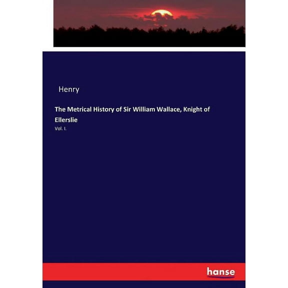 The Metrical History of Sir William Wallace, Knight of Ellerslie: Vol. I., (Paperback)