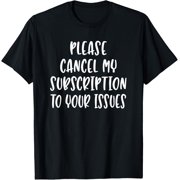 Please Cancel My Subscription To Your Issues - Quote T-Shirt men and women can wear, black, white, gifts