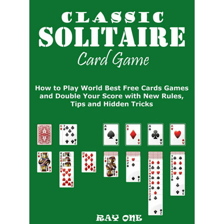 Classic Solitaire Cards Games: How to Play World Best Free Cards Games and Double Your Score with New Rules, Tips and Hidden Tricks -