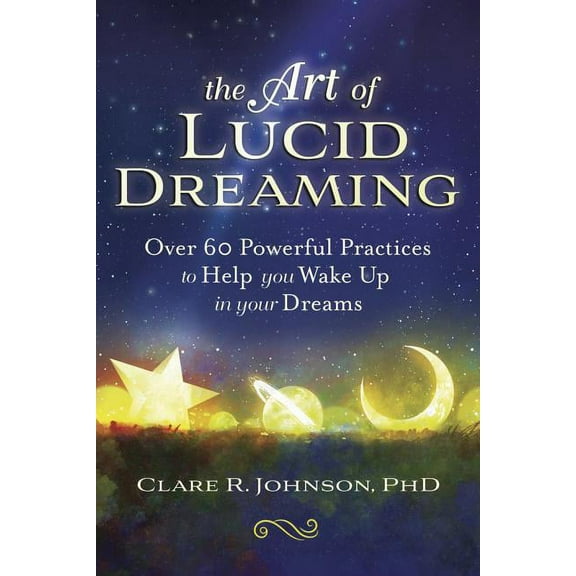 The Art of Lucid Dreaming: Over 60 Powerful Practices to Help You Wake Up in Your Dreams, (Paperback)