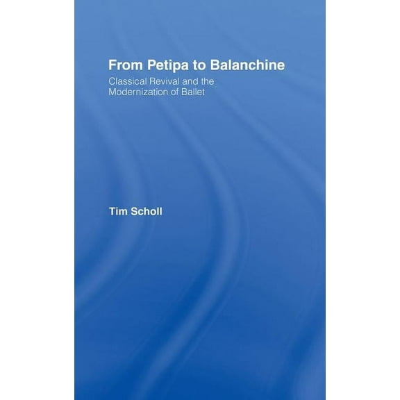 From Petipa to Balanchine: Classical Revival and the Modernisation of Ballet, (Hardcover)