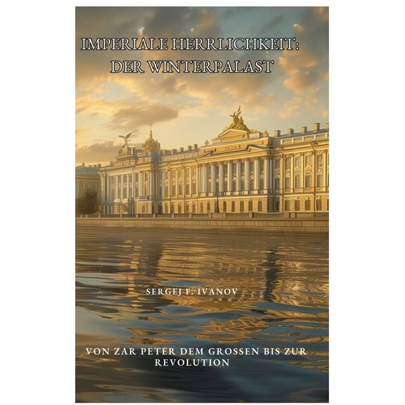 Imperiale Herrlichkeit: Der Winterpalast: Von Zar Peter dem GroÃen bis zur Revolution, (Hardcover)