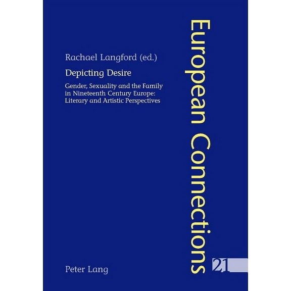 European Connections Depicting Desire: Gender, Sexuality and the Family in Nineteenth Century Europe: Literary and Artistic Perspectives, Book 21, (Paperback)