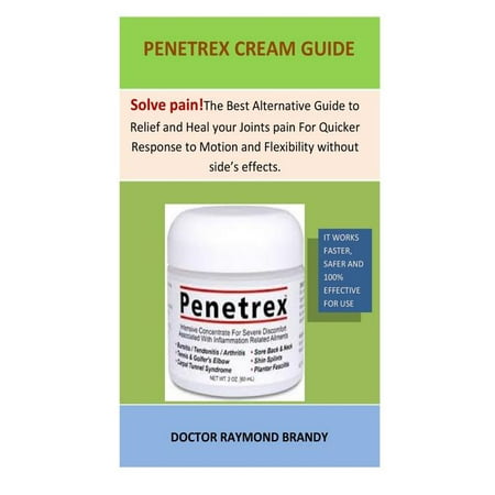 Penetrex Cream Guide: The Best Alternative Guide to Relief and Heal Your Joints Pain for Quicker Response to Motion and Flexibility