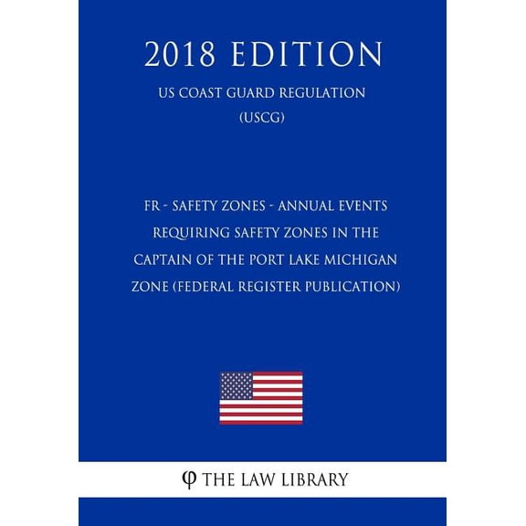 Fr - Safety Zones - Annual Events Requiring Safety Zones in the Captain of the Port Lake Michigan Zone (Federal Register Publication) (Us Coast Guard Regulation) (Uscg) (2018 Edition) (Paperback)