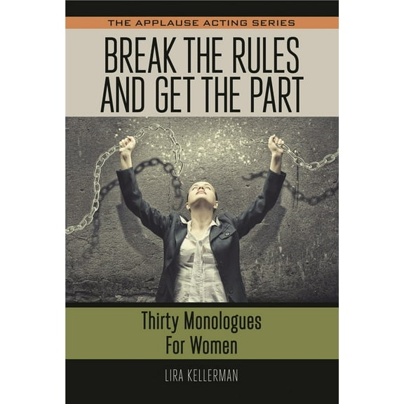 Applause Acting Break the Rules and Get the Part: Thirty Monologues for Women, (Paperback)