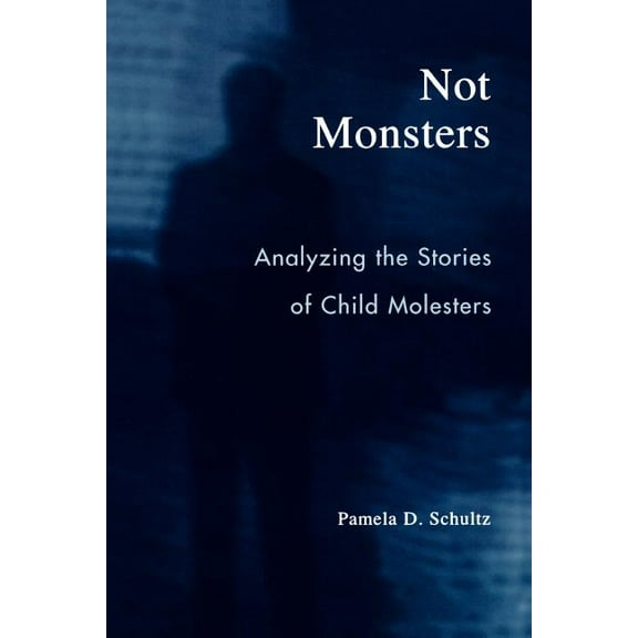 Not Monsters: Analyzing the Stories of Child Molesters, (Paperback)