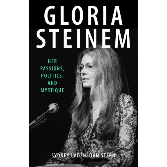 Gloria Steinem: Her Passions, Politics, and Mystique, (Paperback)